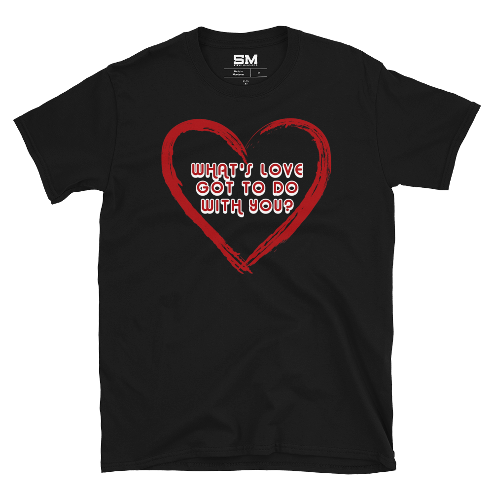 What's Love Got To Do With You? T-Shirt