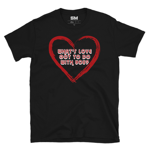 What's Love Got To Do With You? T-Shirt